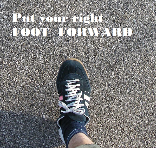 Foot forward. Right foot. Put forward. Put you best foot forward.