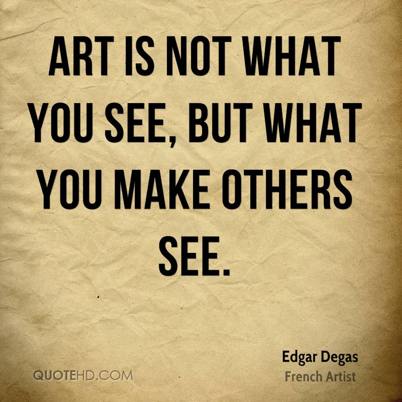 But see instead. Art quotes. Quotes about Art. Art is not what you see, but what you make others see. Quotes on Art.